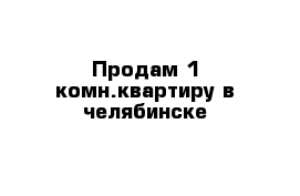 Продам 1 комн.квартиру в челябинске 